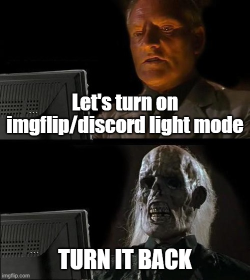 TURN IT BACK! TURN IT BACK! | Let's turn on imgflip/discord light mode; TURN IT BACK | image tagged in memes,i'll just wait here,light mode | made w/ Imgflip meme maker