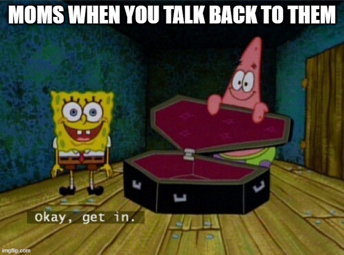 Ok, get in ( pastel mod note: Idk what this has to do with this stream)modnote:buddy this stream is for everything ☠️ | MOMS WHEN YOU TALK BACK TO THEM | image tagged in spongebob coffin,ok get in,meme | made w/ Imgflip meme maker