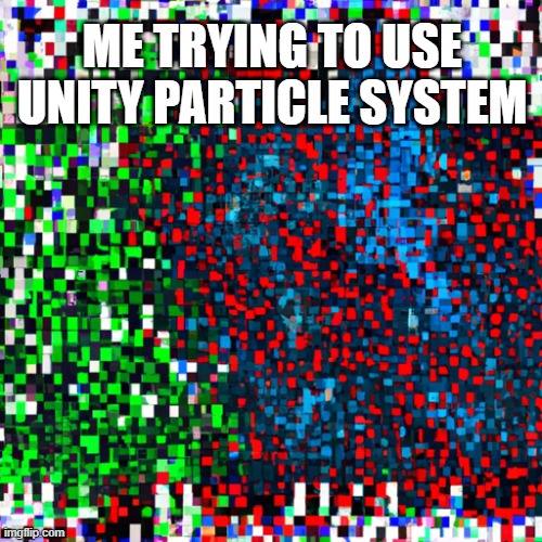 I hate this | ME TRYING TO USE UNITY PARTICLE SYSTEM | image tagged in development,memes | made w/ Imgflip meme maker