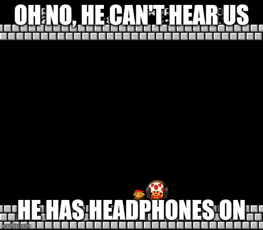 That's no good | OH NO, HE CAN'T HEAR US; HE HAS HEADPHONES ON | image tagged in thank you mario | made w/ Imgflip meme maker