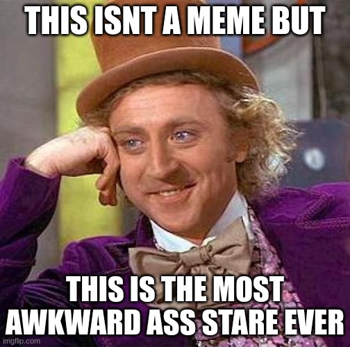 Creepy Condescending Wonka Meme | THIS ISNT A MEME BUT; THIS IS THE MOST AWKWARD ASS STARE EVER | image tagged in memes,creepy condescending wonka | made w/ Imgflip meme maker