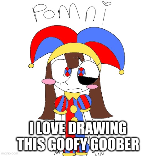 I love drawing this goofy goober X3 | I LOVE DRAWING THIS GOOFY GOOBER | image tagged in ponmi,the amazing digital circus | made w/ Imgflip meme maker