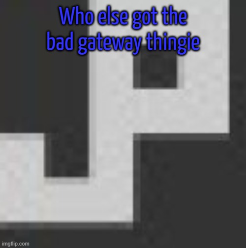 potatchips pfp better | Who else got the bad gateway thingie | image tagged in potatchips pfp better | made w/ Imgflip meme maker