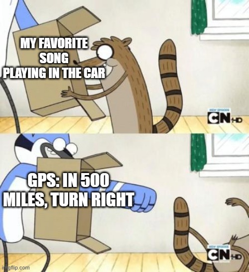 It's annoying | MY FAVORITE SONG PLAYING IN THE CAR; GPS: IN 500 MILES, TURN RIGHT | image tagged in punch box | made w/ Imgflip meme maker