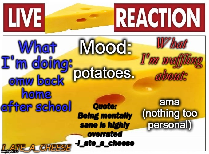 i_ate_a_cheese announcement template NEW | potatoes. omw back home after school; ama (nothing too personal) | image tagged in i_ate_a_cheese announcement template new | made w/ Imgflip meme maker