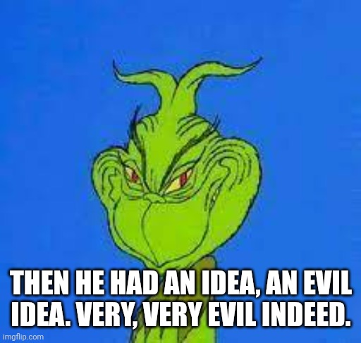 the smilling grinch | THEN HE HAD AN IDEA, AN EVIL IDEA. VERY, VERY EVIL INDEED. | image tagged in the smilling grinch | made w/ Imgflip meme maker