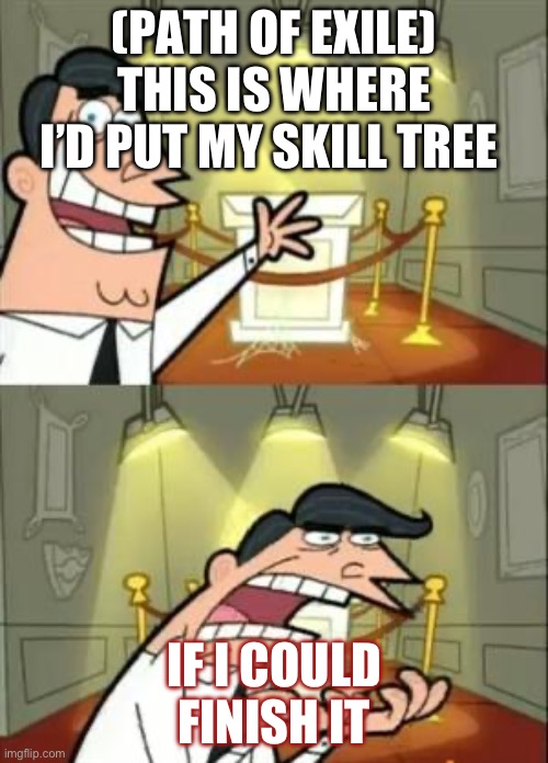 This Is Where I'd Put My Trophy If I Had One Meme | (PATH OF EXILE) THIS IS WHERE I’D PUT MY SKILL TREE; IF I COULD FINISH IT | image tagged in memes,this is where i'd put my trophy if i had one | made w/ Imgflip meme maker