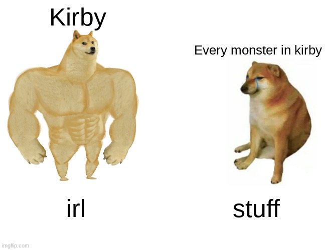 every kirby game be like | Kirby; Every monster in kirby; irl; stuff | image tagged in memes,buff doge vs cheems | made w/ Imgflip meme maker