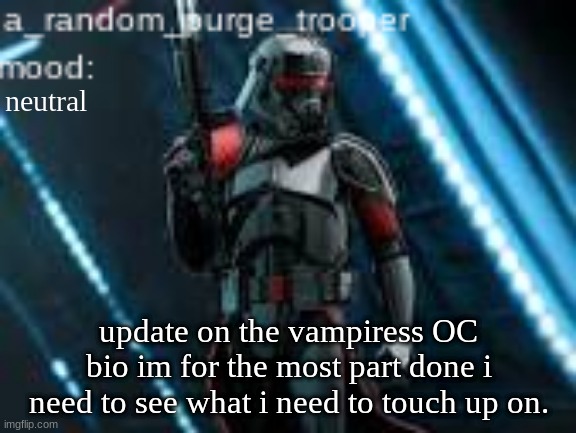 i'll get it out then i can | neutral; update on the vampiress OC bio im for the most part done i need to see what i need to touch up on. | image tagged in a_random_purge_trooper temp | made w/ Imgflip meme maker
