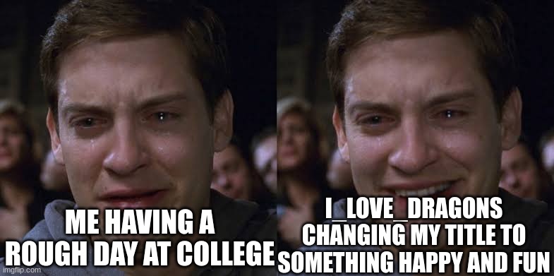(dragonz note: lol :D. I thought I did terrible with the titles :/) | I_LOVE_DRAGONS CHANGING MY TITLE TO SOMETHING HAPPY AND FUN; ME HAVING A ROUGH DAY AT COLLEGE | image tagged in toby maguire crying and laughing | made w/ Imgflip meme maker