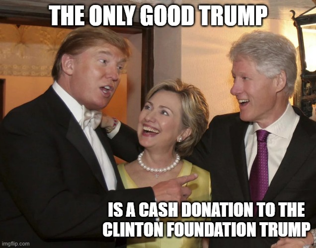 Epstein celebration | THE ONLY GOOD TRUMP IS A CASH DONATION TO THE
CLINTON FOUNDATION TRUMP | image tagged in epstein celebration | made w/ Imgflip meme maker