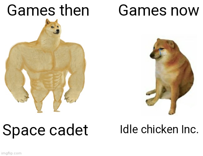 Just look how everything is changed | Games then; Games now; Space cadet; Idle chicken Inc. | image tagged in memes,buff doge vs cheems,games,were,good,back then | made w/ Imgflip meme maker