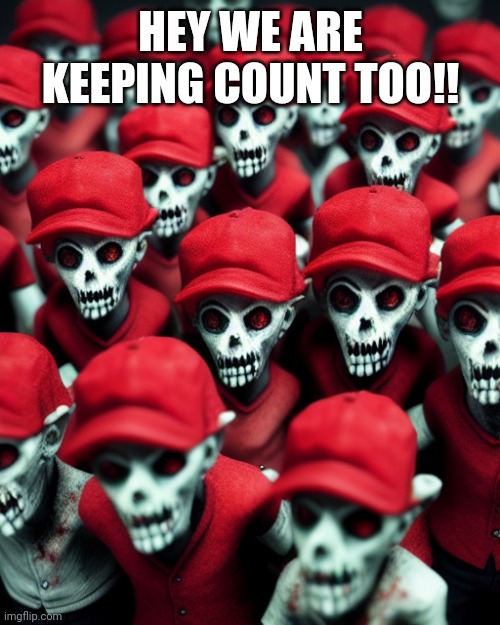 Maga undead | HEY WE ARE KEEPING COUNT TOO!! | image tagged in maga undead | made w/ Imgflip meme maker
