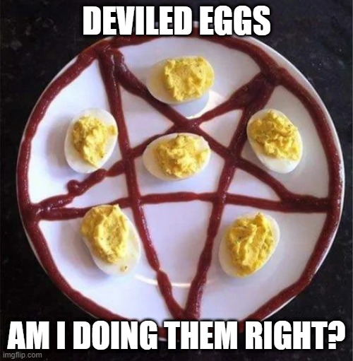 Devil Eggs | DEVILED EGGS; AM I DOING THEM RIGHT? | image tagged in food | made w/ Imgflip meme maker