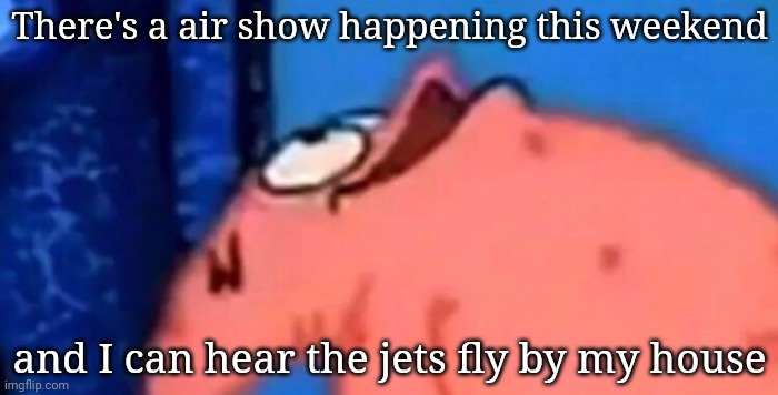 Is mayonnaise an instrument? | There's a air show happening this weekend; and I can hear the jets fly by my house | image tagged in patrick looking up | made w/ Imgflip meme maker