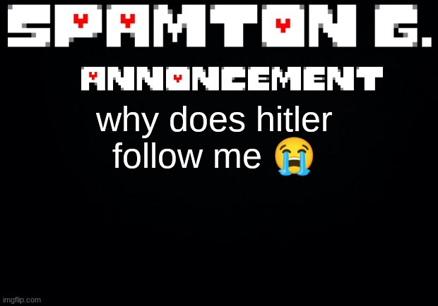 Spamton announcement temp | why does hitler follow me 😭 | image tagged in spamton announcement temp | made w/ Imgflip meme maker