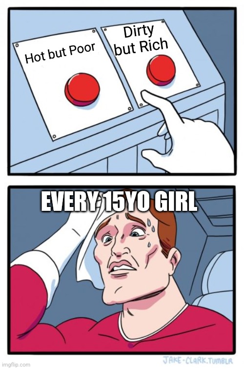 Two Buttons | Dirty but Rich; Hot but Poor; EVERY 15YO GIRL | image tagged in memes,two buttons | made w/ Imgflip meme maker