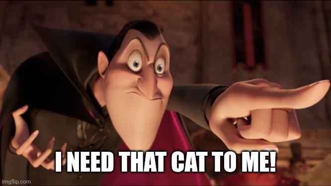 Hotel Transylvania Dracula pointing meme | I NEED THAT CAT TO ME! | image tagged in hotel transylvania dracula pointing meme | made w/ Imgflip meme maker