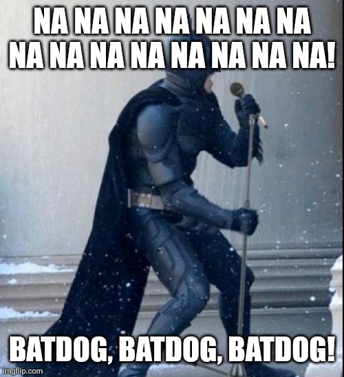 Singing Batman | NA NA NA NA NA NA NA NA NA NA NA NA NA NA NA! BATDOG, BATDOG, BATDOG! | image tagged in singing batman | made w/ Imgflip meme maker