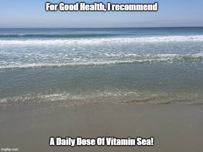 For good health, I recommend a daily dose of vitamin sea | For Good Health, I recommend; A Daily Dose Of Vitamin Sea! | image tagged in good health,vitamin sea,daily dose,recommended,beach | made w/ Imgflip meme maker