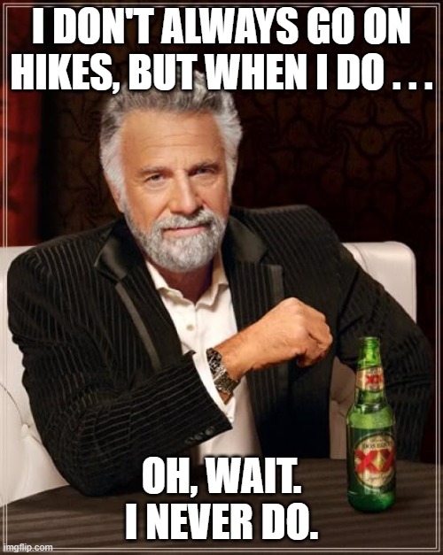 I don't always go on hikes, I never do | I DON'T ALWAYS GO ON HIKES, BUT WHEN I DO . . . OH, WAIT. I NEVER DO. | image tagged in memes,the most interesting man in the world | made w/ Imgflip meme maker