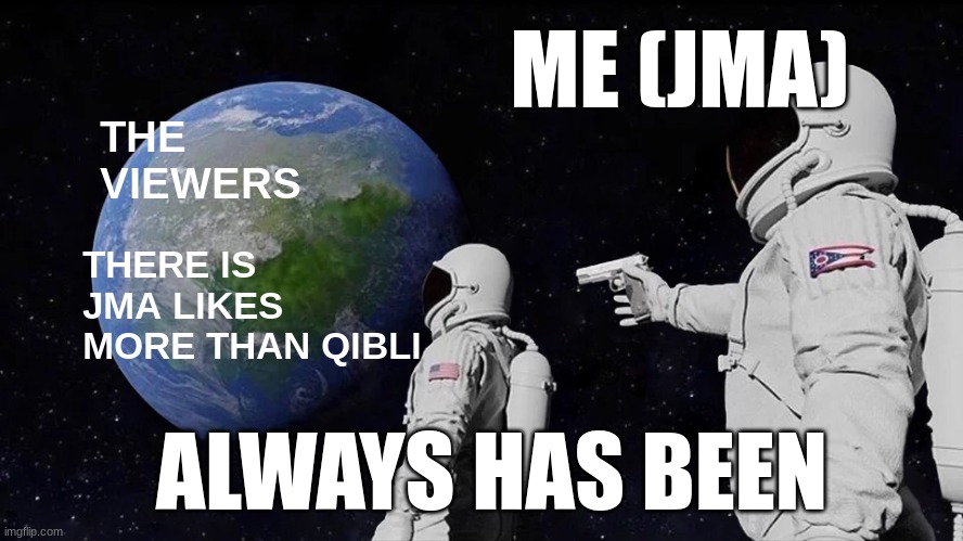 I'm taking a break from yt | ME (JMA); THE VIEWERS; THERE IS JMA LIKES MORE THAN QIBLI; ALWAYS HAS BEEN | image tagged in memes,always has been | made w/ Imgflip meme maker