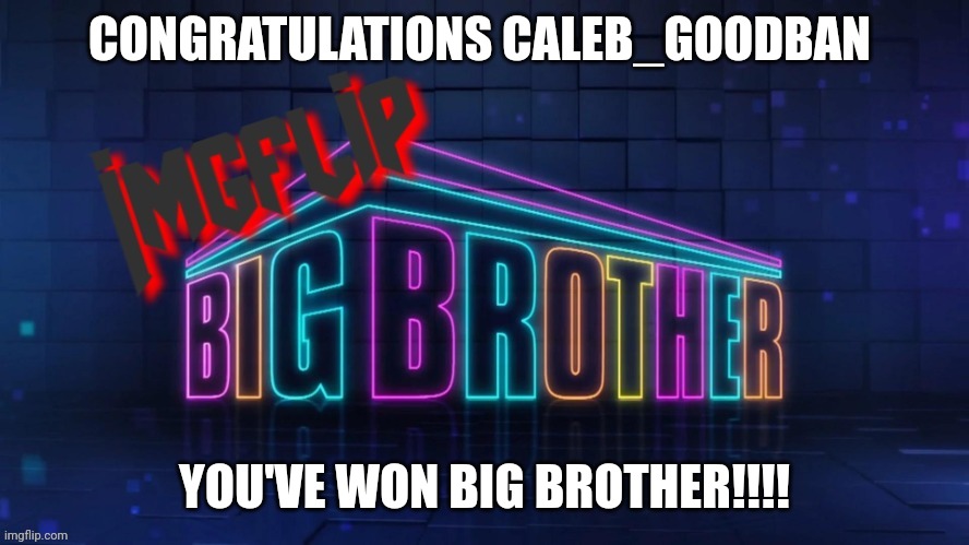 Congrats!! Congrats!!! | CONGRATULATIONS CALEB_GOODBAN; YOU'VE WON BIG BROTHER!!!! | image tagged in imgflip big brother 2 logo | made w/ Imgflip meme maker