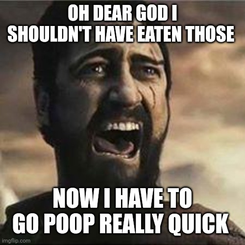 Confused Screaming | OH DEAR GOD I SHOULDN'T HAVE EATEN THOSE NOW I HAVE TO GO POOP REALLY QUICK | image tagged in confused screaming | made w/ Imgflip meme maker