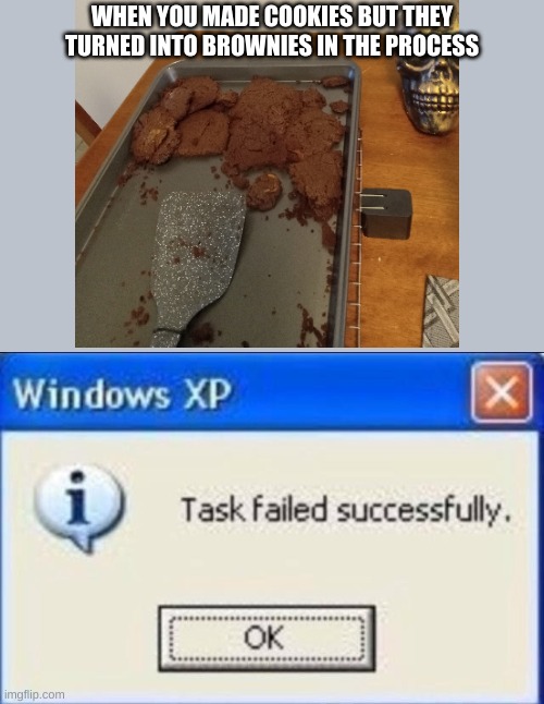 my first attempt at cookies | WHEN YOU MADE COOKIES BUT THEY TURNED INTO BROWNIES IN THE PROCESS | image tagged in task failed successfully,fun,funny,cookies to brownies,baking,baking failure | made w/ Imgflip meme maker