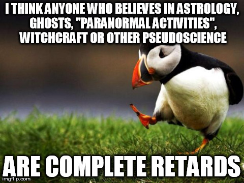 Unpopular Opinion Puffin | I THINK ANYONE WHO BELIEVES IN ASTROLOGY, GHOSTS, "PARANORMAL ACTIVITIES", WITCHCRAFT OR OTHER PSEUDOSCIENCE ARE COMPLETE RETARDS | image tagged in memes,unpopular opinion puffin | made w/ Imgflip meme maker