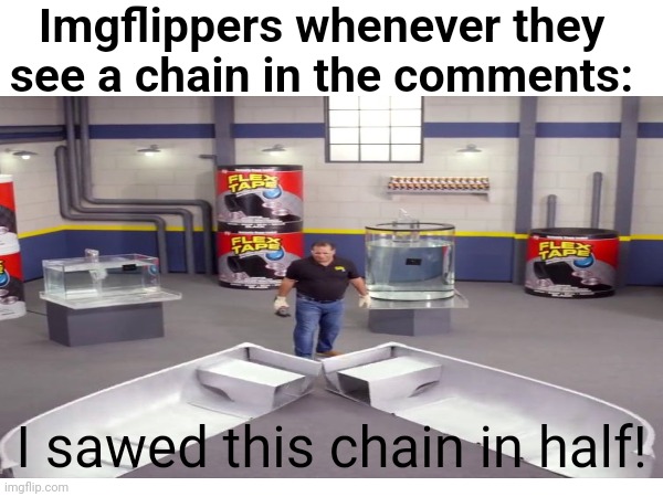 Nobody can have chains anymore | Imgflippers whenever they see a chain in the comments:; I sawed this chain in half! | image tagged in chain killer,chain,idk | made w/ Imgflip meme maker