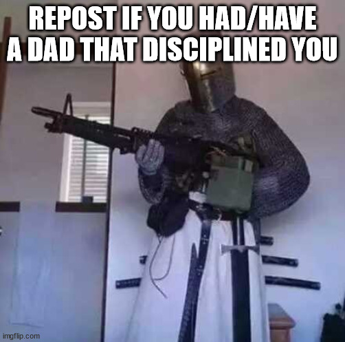 Crusader knight with M60 Machine Gun | REPOST IF YOU HAD/HAVE A DAD THAT DISCIPLINED YOU | image tagged in crusader knight with m60 machine gun | made w/ Imgflip meme maker