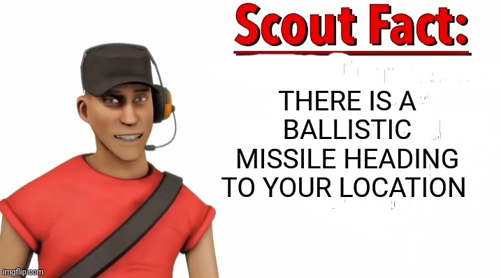 Too late | THERE IS A BALLISTIC MISSILE HEADING TO YOUR LOCATION | image tagged in scout facts revamp | made w/ Imgflip meme maker