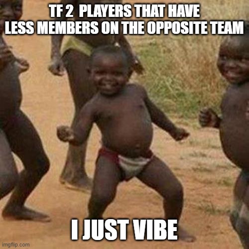 Third World Success Kid Meme | TF 2  PLAYERS THAT HAVE LESS MEMBERS ON THE OPPOSITE TEAM I JUST VIBE | image tagged in memes,third world success kid | made w/ Imgflip meme maker