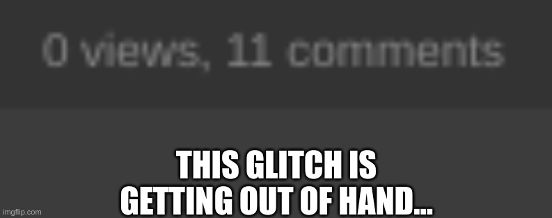 Imgflip need to be fixed, now! | THIS GLITCH IS GETTING OUT OF HAND... | image tagged in imgflip,dank memes,meme,so true memes | made w/ Imgflip meme maker