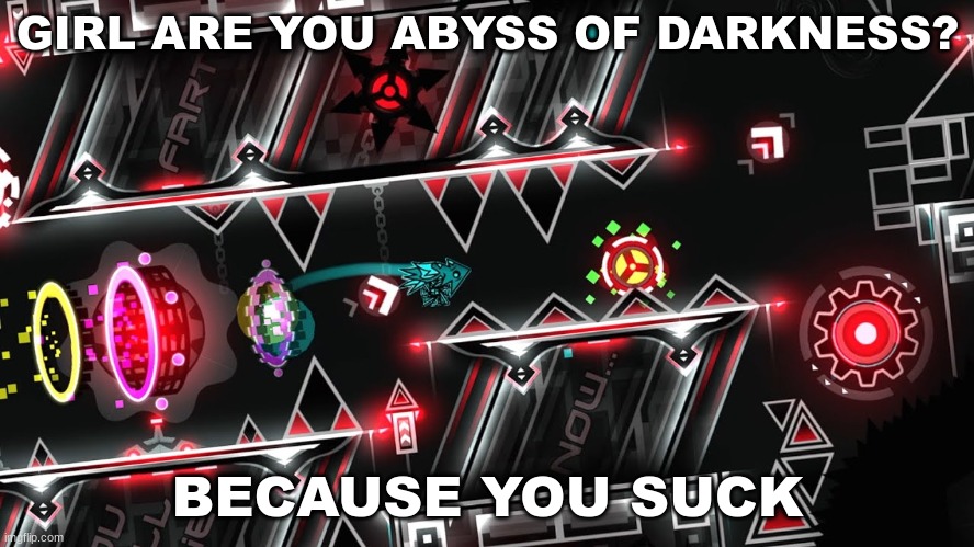 gd rizz #6 | GIRL ARE YOU ABYSS OF DARKNESS? BECAUSE YOU SUCK | image tagged in geometry dash,rizz | made w/ Imgflip meme maker