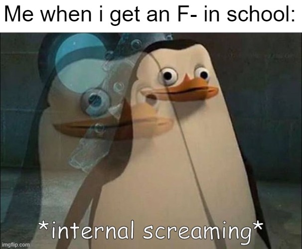 Getting an F- in school = worst nightmare | Me when i get an F- in school: | image tagged in private internal screaming | made w/ Imgflip meme maker