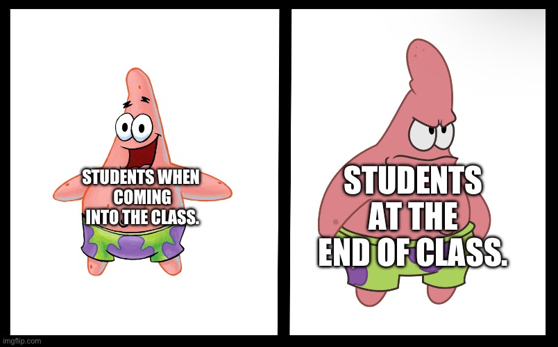 STUDENTS AT THE END OF CLASS. STUDENTS WHEN 
COMING INTO THE CLASS. | made w/ Imgflip meme maker