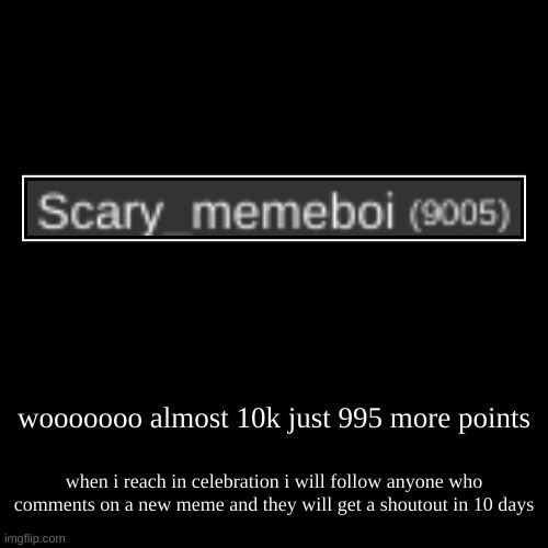lets make it happen!!! | wooooooo almost 10k just 995 more points | when i reach in celebration i will follow anyone who comments on a new meme and they will get a s | image tagged in funny,demotivationals | made w/ Imgflip demotivational maker