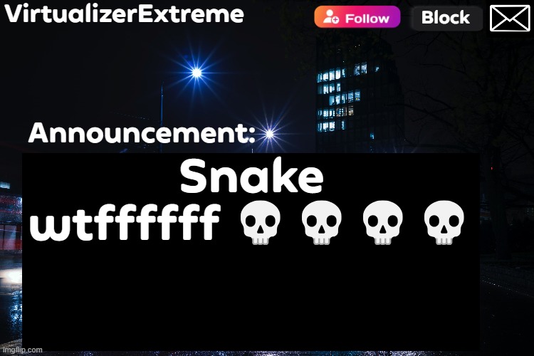 VirtualizerExtreme annnouncement (HD) | Snake wtffffff 💀💀💀💀 | image tagged in virtualizerextreme annnouncement hd | made w/ Imgflip meme maker