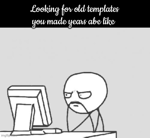 I don’t even think it’s a template anymore, or I forgot the name, fuck | Looking for old templates you made years ago be like | image tagged in memes,computer guy | made w/ Imgflip meme maker