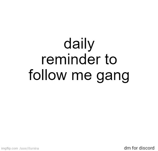 daily reminder to follow me gang | made w/ Imgflip meme maker