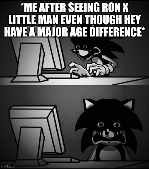 funny. | *ME AFTER SEEING RON X LITTLE MAN EVEN THOUGH HEY HAVE A MAJOR AGE DIFFERENCE* | image tagged in sonic computer | made w/ Imgflip meme maker
