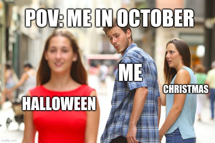 m | POV: ME IN OCTOBER; ME; CHRISTMAS; HALLOWEEN | image tagged in memes,distracted boyfriend,halloween,christmas,happy halloween | made w/ Imgflip meme maker