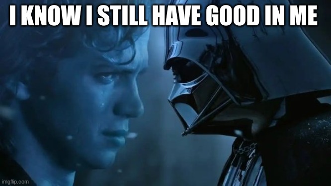 I KNOW I STILL HAVE GOOD IN ME | made w/ Imgflip meme maker