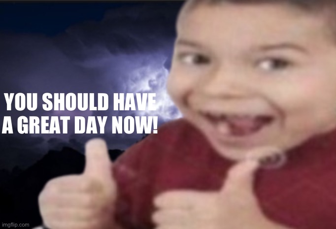 :) | YOU SHOULD HAVE A GREAT DAY NOW! | image tagged in why are you reading the tags | made w/ Imgflip meme maker