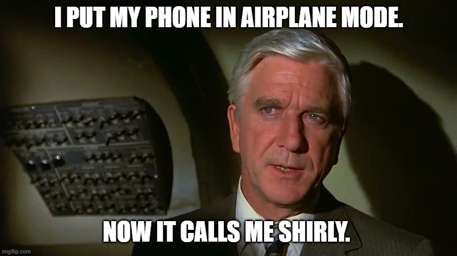 My Phone | I PUT MY PHONE IN AIRPLANE MODE. NOW IT CALLS ME SHIRLY. | image tagged in memes,airplane mode | made w/ Imgflip meme maker