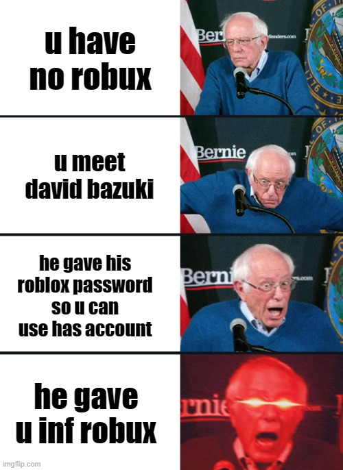 Bernie Sanders reaction (nuked) | u have no robux; u meet david bazuki; he gave his roblox password so u can use has account; he gave u inf robux | image tagged in bernie sanders reaction nuked | made w/ Imgflip meme maker