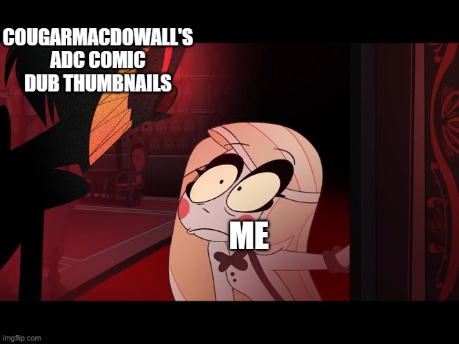 GUYS IT'S ALREADY HAPPENING- | COUGARMACDOWALL'S ADC COMIC DUB THUMBNAILS; ME | image tagged in hazbin hotel opening the fear door | made w/ Imgflip meme maker