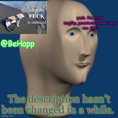 BeHapp's IMGFLIP_Presidents announcement temp | The description hasn’t been changed in a while. | image tagged in behapp's imgflip_presidents announcement temp | made w/ Imgflip meme maker